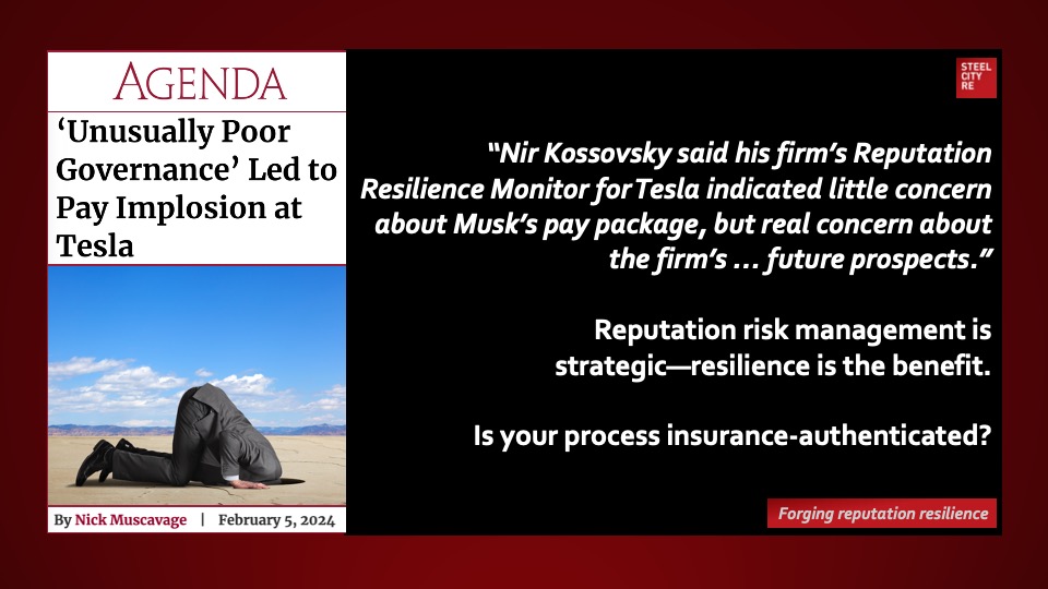 Nir Kossovsky, CEO of Steel City Re, an insurance provider for reputational risk, said his firm’s Reputation Resilience Monitor for Tesla indicated little concern about Musk’s pay package, but real concern about the firm’s cost of operations, declining net income and future prospects. […] “However, should stakeholders become excitable, then any incident — even another round on the pay package — could trigger a shift in their expectations from fandom-level support to anger and disappointment,” he said.
